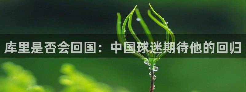 开心彩体育平台总代理：库里是否会回国：中国球迷期待他的回归