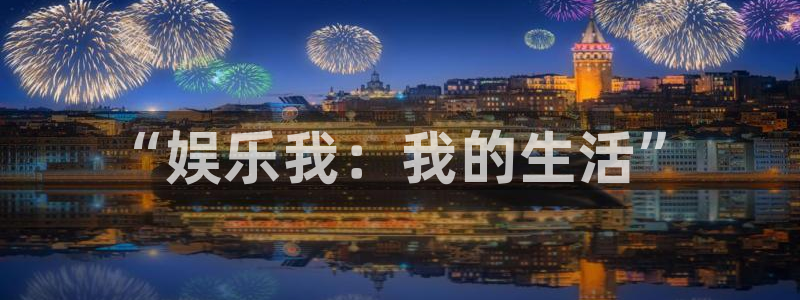 开心彩体育热门赛事有哪些：“娱乐我：我的生活”
