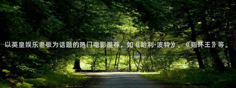 开心彩体育f开户：以英皇娱乐老板为话题的热门电影推荐，如《哈利·波特》、《指环王