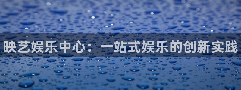 开心彩体育4：映艺娱乐中心：一站式娱乐的创新实践