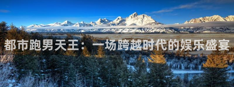 开心彩体育app下载：都市跑男天王：一场跨越时代的娱乐盛宴