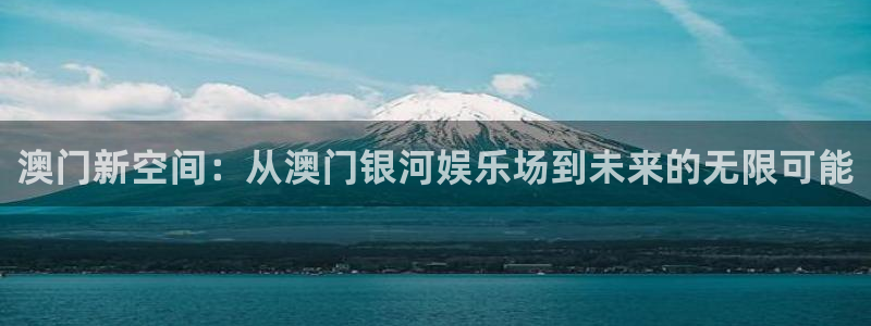 开心彩平台在线开户：澳门新空间：从澳门银河娱乐场到未来的无限可能