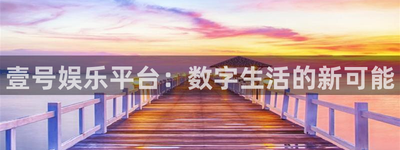 开心彩股份：壹号娱乐平台：数字生活的新可能