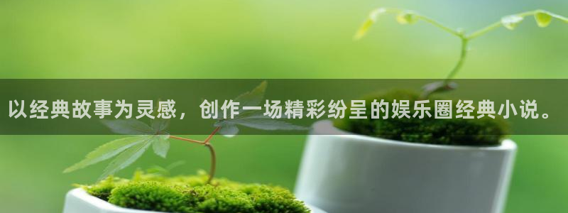 开心彩体育娱乐注册链接：以经典故事为灵感，创作一场精彩纷呈的娱乐圈经典小说。