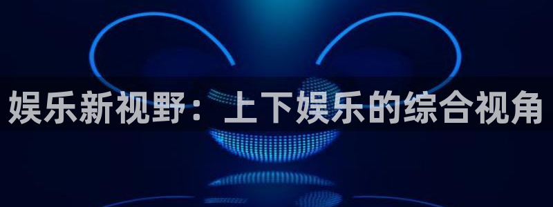 开心彩招商：娱乐新视野：上下娱乐的综合视角