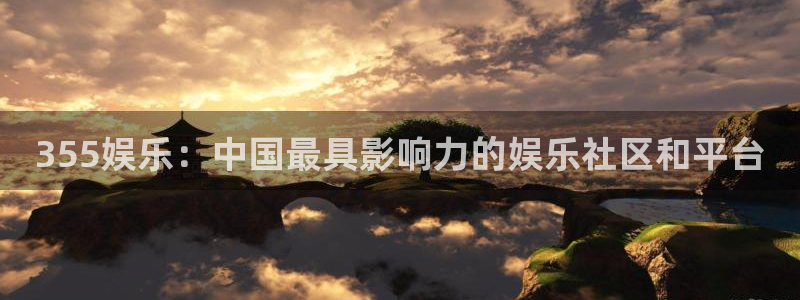 开心彩体育2官网入口：355娱乐：中国最具影响力的娱乐社区和平台