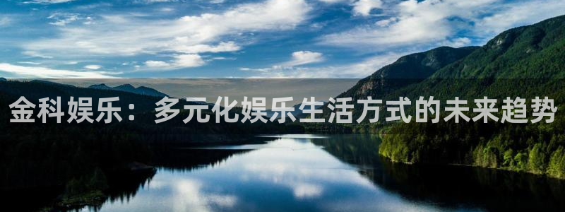 开心彩5注册：金科娱乐：多元化娱乐生活方式的未来趋势