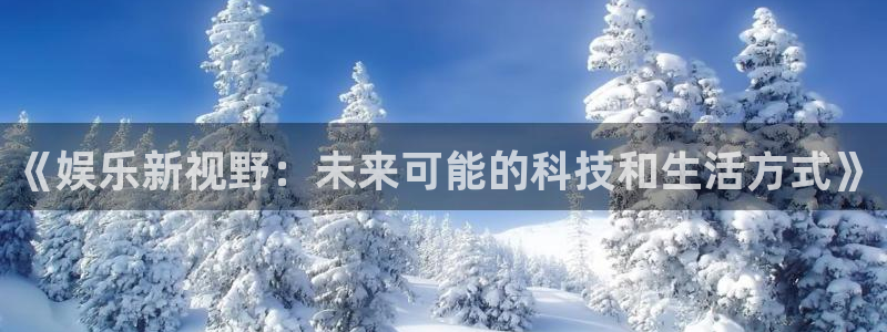 开心彩股份：《娱乐新视野：未来可能的科技和生活方式》