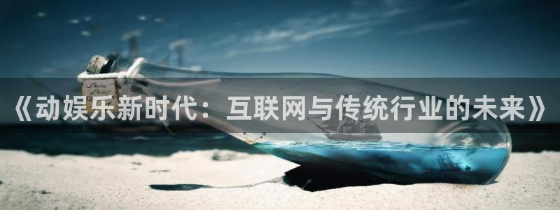 开心彩体育注册：《动娱乐新时代：互联网与传统行业的未来》