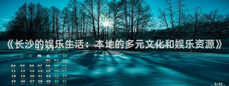 开心彩4开户：《长沙的娱乐生活：本地的多元文化和娱乐资源》
