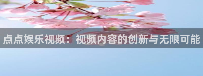 开心彩体育1招商：点点娱乐视频：视频内容的创新与无限可能